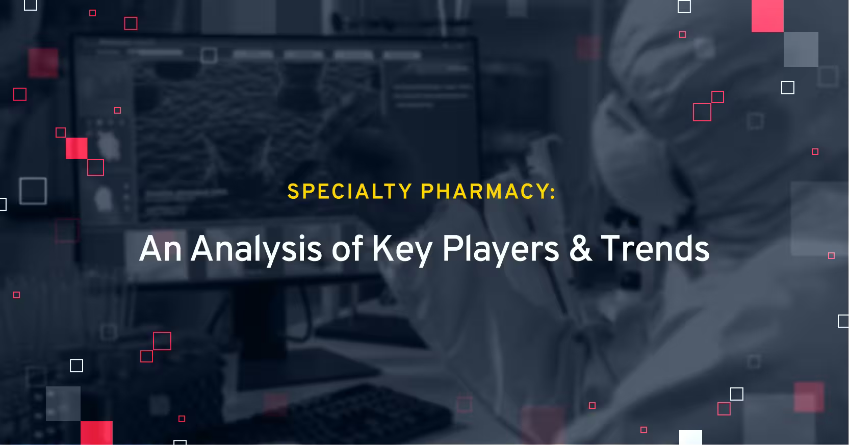 Specialty Pharmacy: An Analysis of Key Players & Trends
